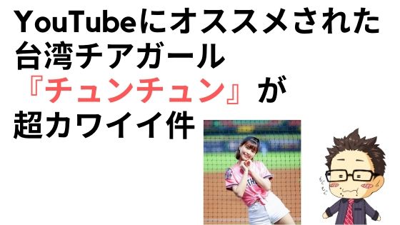 Youtubeにオススメされた台湾チアガール チュンチュン が超カワイイ件 ふくふくライフ